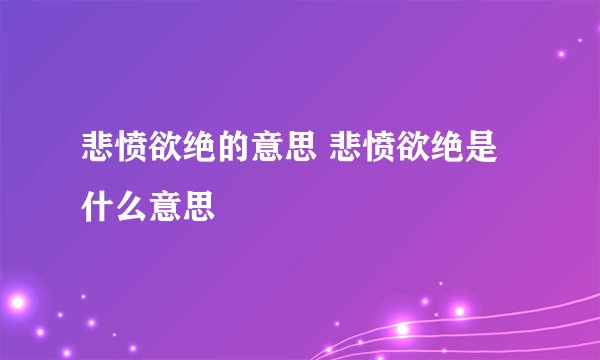 悲愤欲绝的意思 悲愤欲绝是什么意思