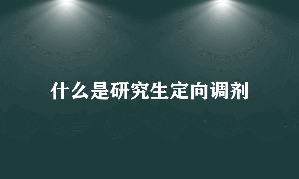 什么是研究生定向调剂