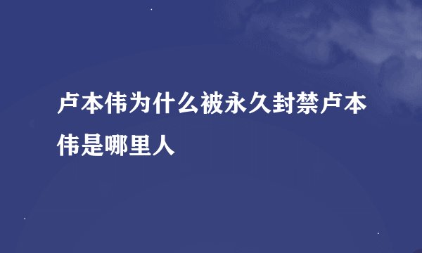 卢本伟为什么被永久封禁卢本伟是哪里人