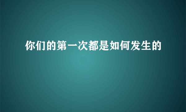 你们的第一次都是如何发生的