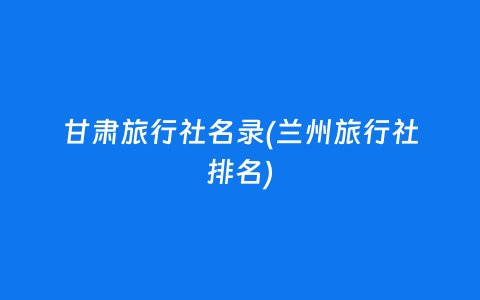 甘肃所有旅行社名录大全