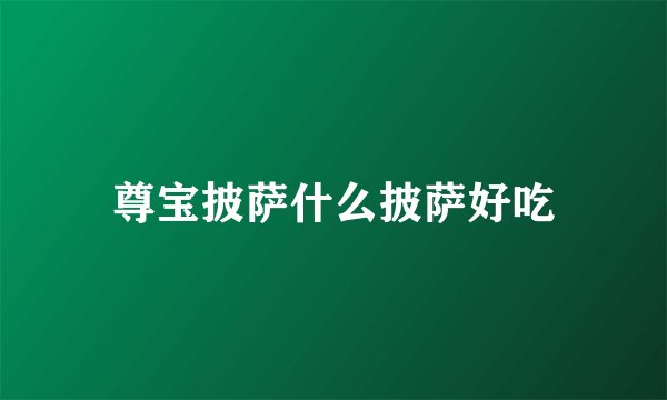 尊宝披萨什么披萨好吃
