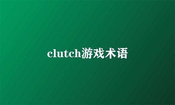 clutch游戏术语