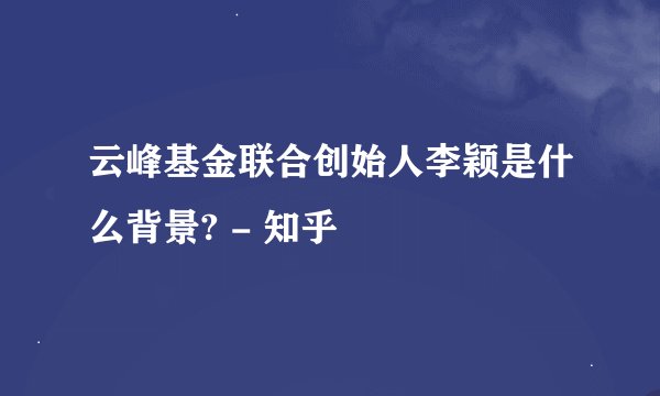 云峰基金联合创始人李颖是什么背景? - 知乎