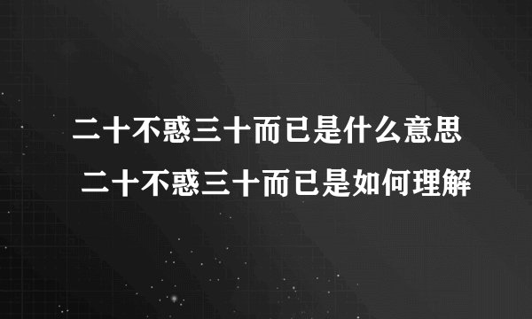 二十不惑三十而已是什么意思 二十不惑三十而已是如何理解