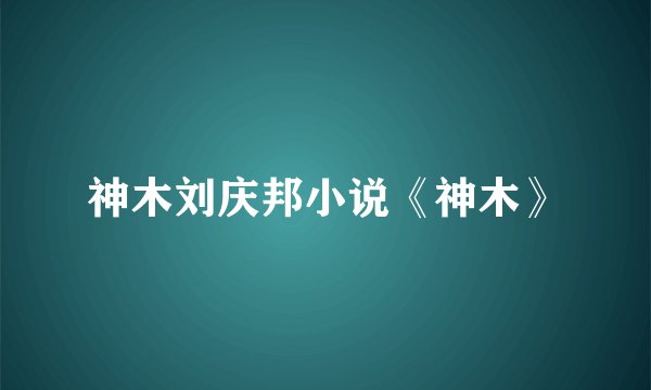 神木刘庆邦小说《神木》