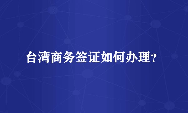 台湾商务签证如何办理？