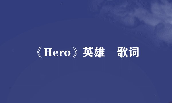 《Hero》英雄•歌词