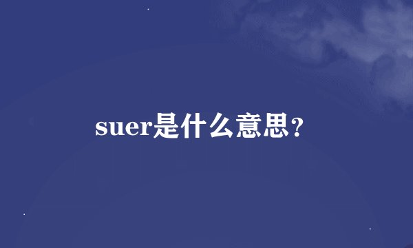 suer是什么意思？