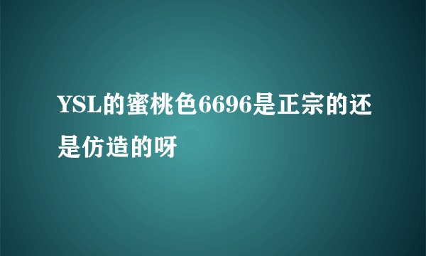 YSL的蜜桃色6696是正宗的还是仿造的呀