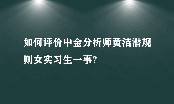 如何评价中金分析师黄洁潜规则女实习生一事?