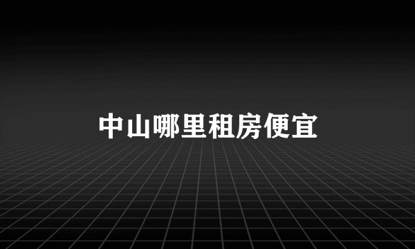 中山哪里租房便宜