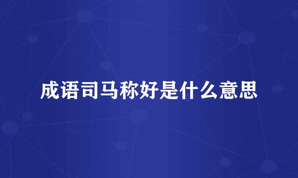 成语司马称好是什么意思