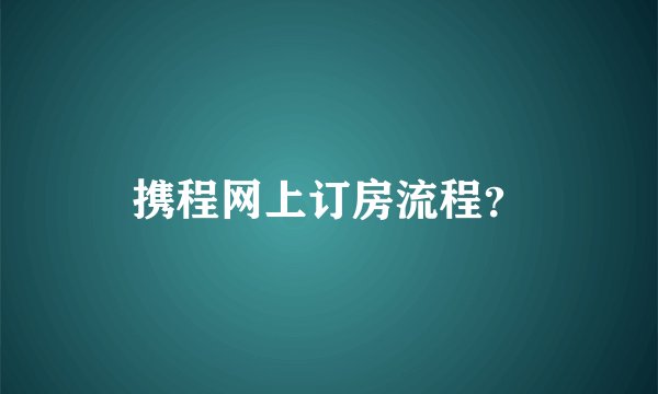 携程网上订房流程？