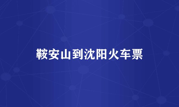 鞍安山到沈阳火车票
