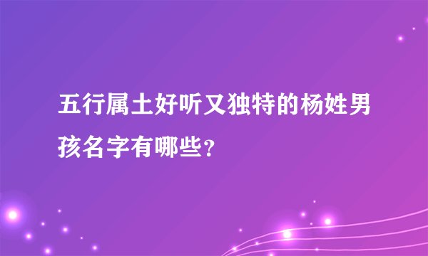五行属土好听又独特的杨姓男孩名字有哪些？