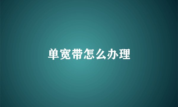 单宽带怎么办理