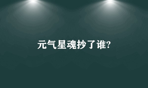 元气星魂抄了谁?