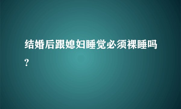 结婚后跟媳妇睡觉必须裸睡吗?