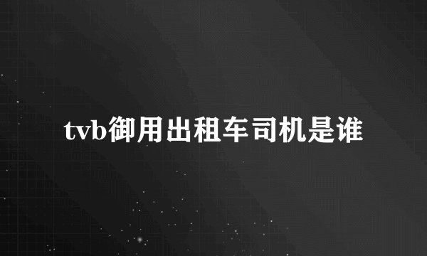 tvb御用出租车司机是谁