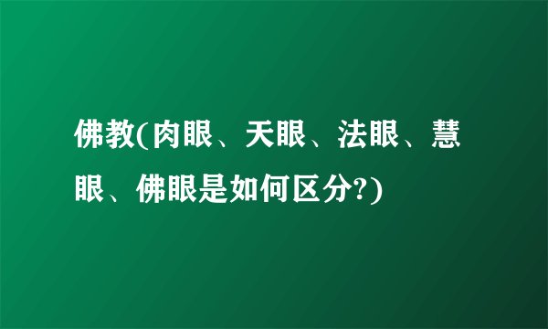 佛教(肉眼、天眼、法眼、慧眼、佛眼是如何区分?)