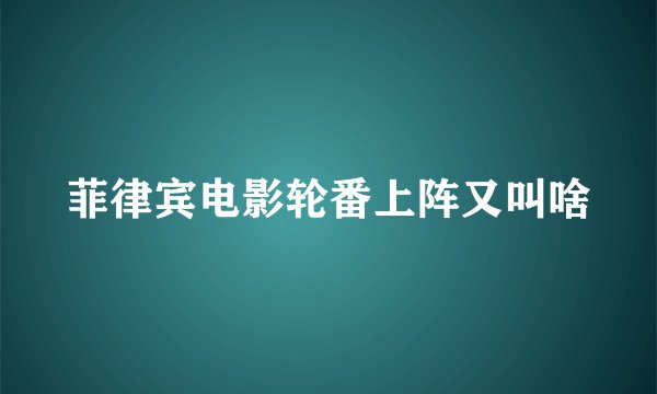 菲律宾电影轮番上阵又叫啥