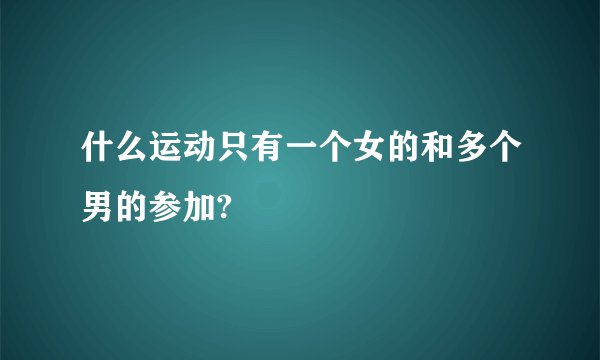 什么运动只有一个女的和多个男的参加?