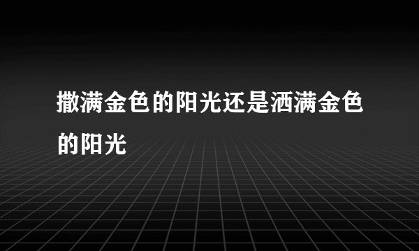 撒满金色的阳光还是洒满金色的阳光