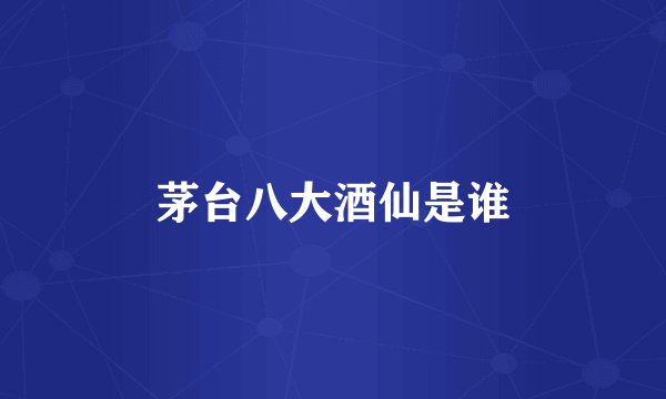 茅台八大酒仙是谁