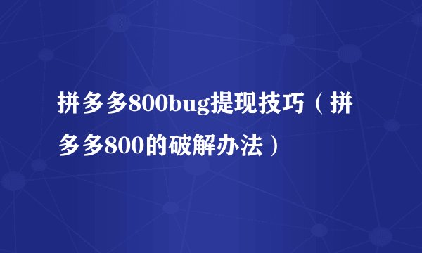 拼多多800bug提现技巧（拼多多800的破解办法）