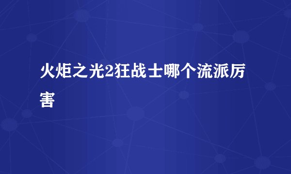 火炬之光2狂战士哪个流派厉害