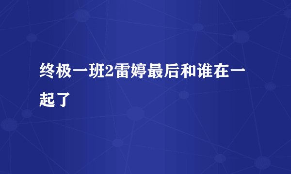 终极一班2雷婷最后和谁在一起了