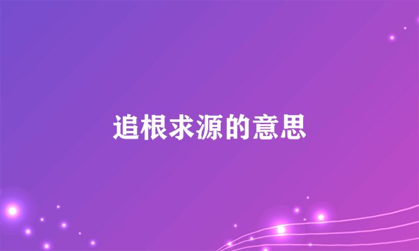 追根求源的意思