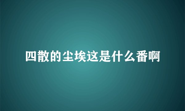 四散的尘埃这是什么番啊