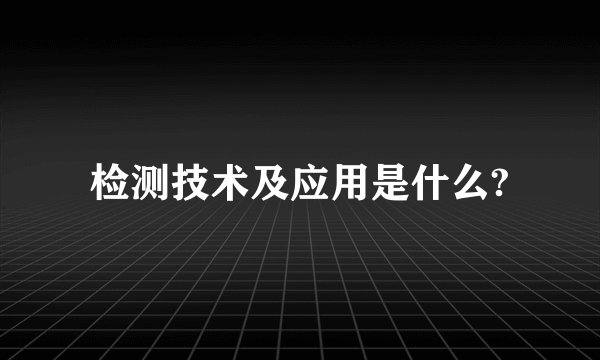 检测技术及应用是什么?