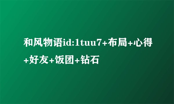 和风物语id:1tuu7+布局+心得+好友+饭团+钻石