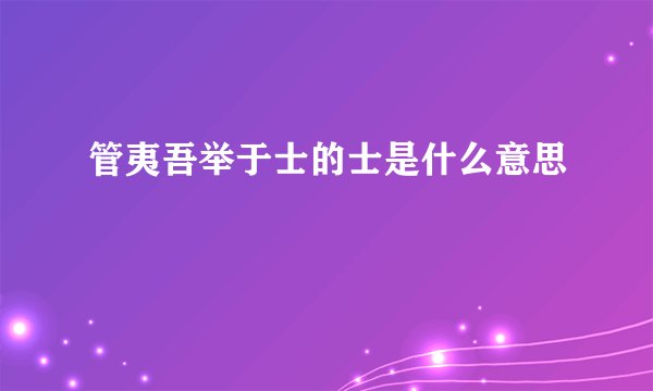 管夷吾举于士的士是什么意思