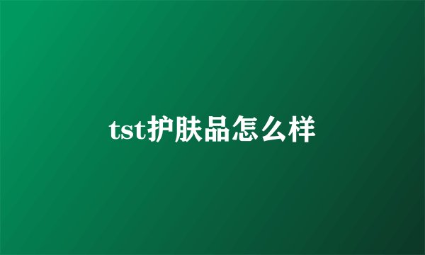 tst护肤品怎么样