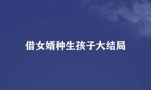 借女婿种生孩子大结局
