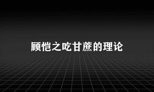 顾恺之吃甘蔗的理论