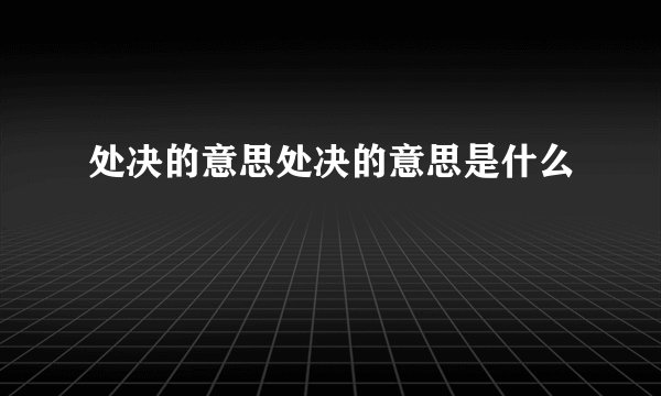 处决的意思处决的意思是什么