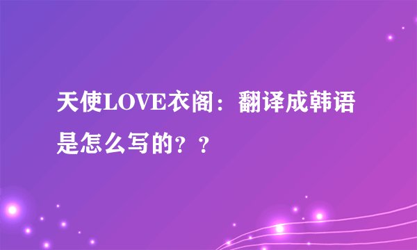 天使LOVE衣阁：翻译成韩语是怎么写的？？