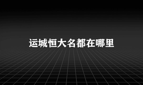 运城恒大名都在哪里