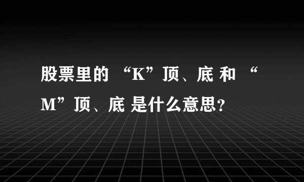 股票里的 “K”顶、底 和 “M”顶、底 是什么意思？