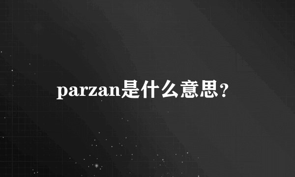 parzan是什么意思？