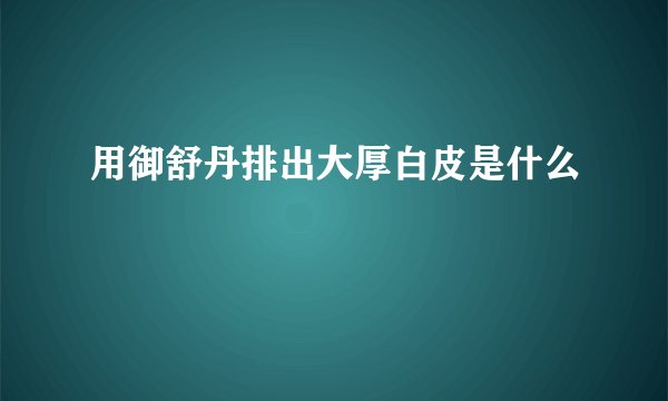 用御舒丹排出大厚白皮是什么