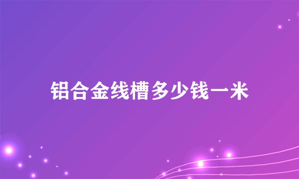 铝合金线槽多少钱一米