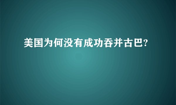 美国为何没有成功吞并古巴?