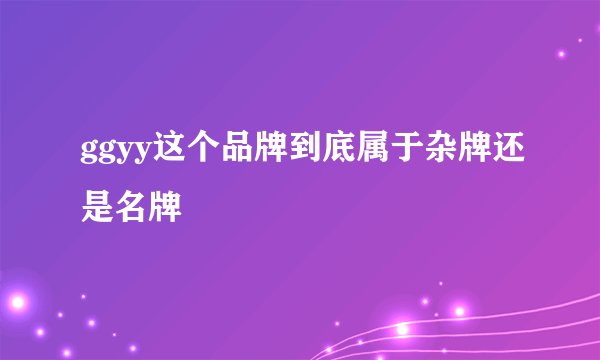 ggyy这个品牌到底属于杂牌还是名牌