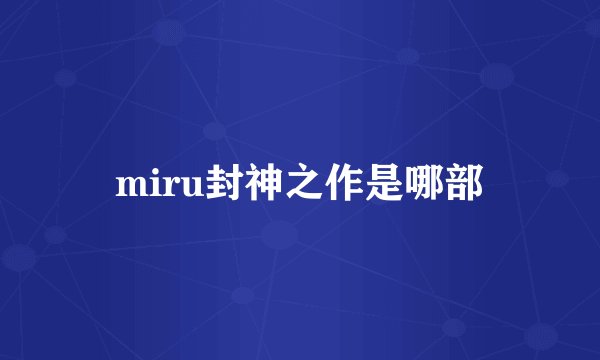 miru封神之作是哪部